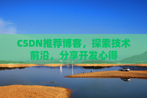 CSDN推荐博客，探索技术前沿，分享开发心得