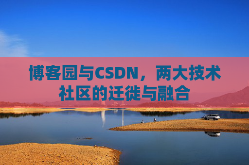 博客园与CSDN，两大技术社区的迁徙与融合