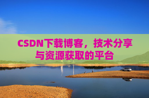 CSDN下载博客，技术分享与资源获取的平台