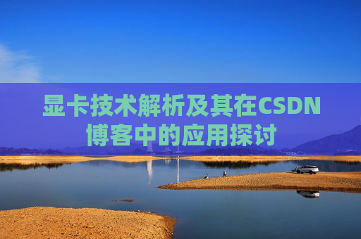 显卡技术解析及其在CSDN博客中的应用探讨