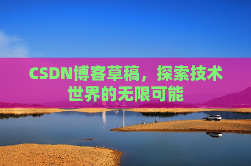 CSDN博客草稿，探索技术世界的无限可能