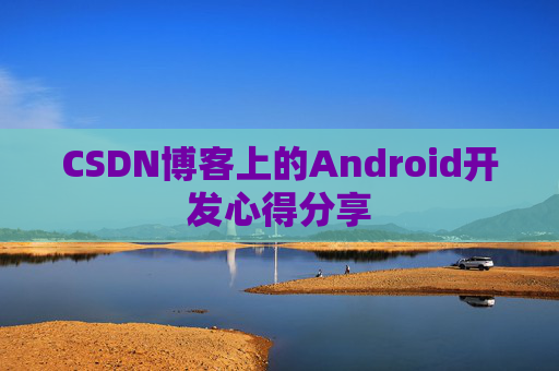 CSDN博客上的Android开发心得分享